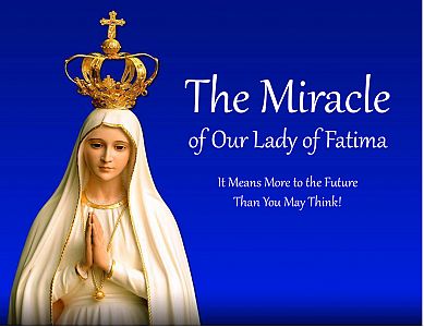 The Miracle of Our Lady of Fatima
-----It Means More to the Future Than You May Think!